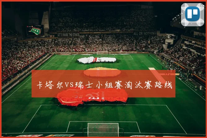 卡塔尔vs瑞士小组赛淘汰赛路线